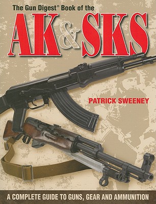 Gun Digest Book of the AK & SKS: A Complete Guide to Guns, Gear and Ammunition