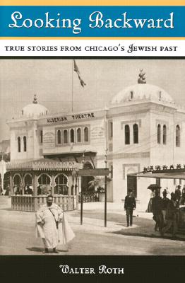 Looking Backward: TRUE STORIES FROM CHICAGO'S JEWISH PAST