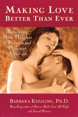 Making Love Better Than Ever: Reaching New Heights of Passion and Pleasure After 40