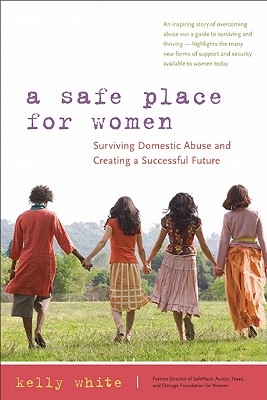 A Safe Place for Women: How to Survive Domestic Abuse and Create a Successful Future