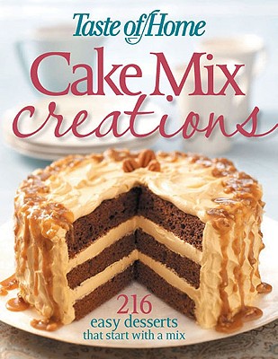 Taste of Home: Cake Mix Creations: 216 Easy Desserts that Start with a Mix