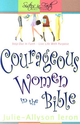 Courageous Women in the Bible: Step out in faith. Live life with purpose. (Sisters in Faith Bible) (Sisters in Faith Bible Studies)
