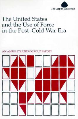 The United States and the Use of Force in the Post-Cold War Era: An Aspen Strategy Group Report