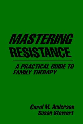 Mastering Resistance: A Practical Guide to Family Therapy (The Guilford Family Therapy Series)