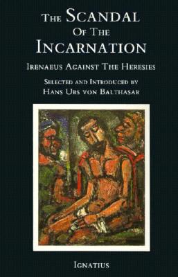 The Scandal of the Incarnation, IRENAEUS OF LYONS, HANS URS VON BALTHASAAR, IRENAEUS OF LYONS The Scandal of the Incarnation, IRENAEUS OF LYONS, HANS URS VON BALTHASAAR, IRENAEUS OF LYONS