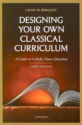 Image for Designing Your Own Classical Curriculum: A Guide to Catholic Home Education