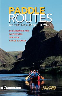 Paddle Routes to the Inland Northwest: 50 Flatwater and Whitewater Trips for Canoe & Kayak