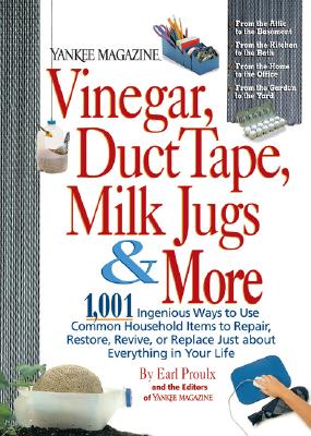 Vinegar, Duct Tape, Milk Jugs & More: 1,001 Ingenious Ways to Use Common Household Items to Repair, Restore, Revive, or Replace Just about Everything in Your Life (Yankee Magazine Guidebook)