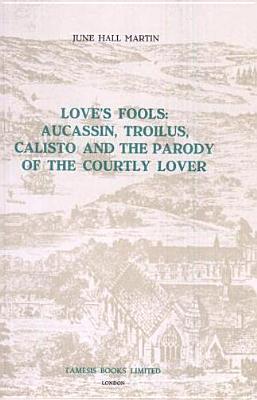 Love's Fools: Aucassin, Troilus, Calisto and the Parody of the Courtly Lover (Monografas A, 21)
