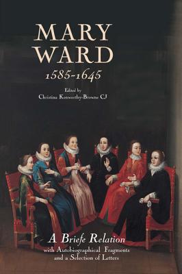 Mary Ward (1585-1645): A Briefe Relation. With Autobiographical Fragments and a Selection of Letters