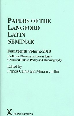 Image for PAPERS OF THE LANGFORD LATIN SEMINAR, FOURTEENTH VOLUME 2010 Health and Sickness in Ancient Rome. Greek and Roman Poetry and Historiography PAPERS OF THE LANGFORD LATIN SEMINAR, FOURTEENTH VOLUME 2010 Health and Sickness in Ancient Rome. Greek and Roman Poetry and Historiography