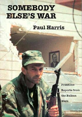 Somebody Else's War: Frontline Reports from the Balkan Wars 1991-92