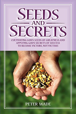 Seeds and Secrets: Cultivating God's seeds of greatness and applying God's secrets of success to become victors, not victims
