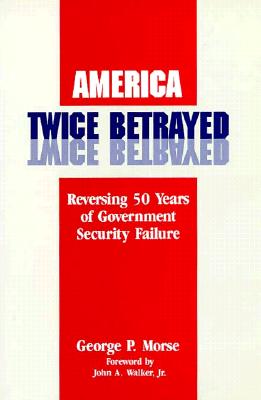 America Twice Betrayed: Reversing Fifty Years of Government Security Failure