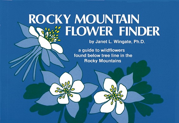 Image for Rocky Mountain Flower Finder: A Guide to the Wildflowers Found Below Tree Line in the Rocky Mountains Rocky Mountain Flower Finder: A Guide to the Wildflowers Found Below Tree Line in the Rocky Mountains