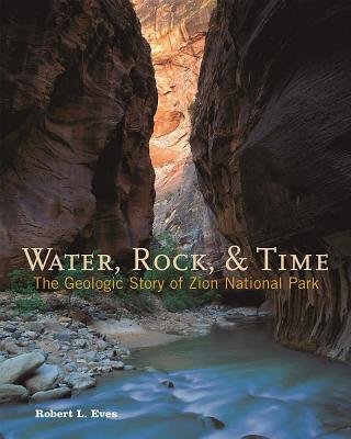 Image for Water, Rock & Time The Geologic Story of Zion National Park Water, Rock & Time The Geologic Story of Zion National Park