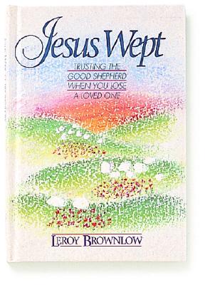 JESUS WEPT Trusting the Good Shepherd when You Lose a Loved One