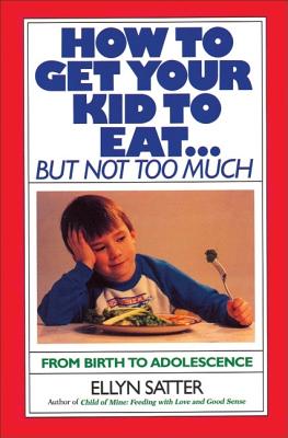 How to Get Your Kid to Eat: But Not Too Much [Paperback] Satter, Ellyn