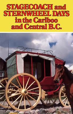 Stagecoach and Sternwheel Days in the Cariboo and Central B.C.