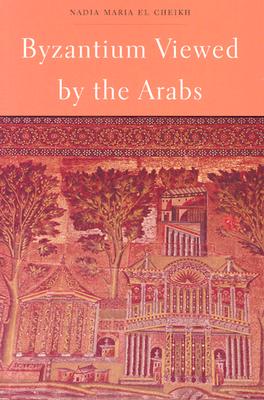Byzantium Viewed by the Arabs (Harvard Middle Eastern Monographs), Nadia Maria El Cheikh Byzantium Viewed by the Arabs (Harvard Middle Eastern Monographs), Nadia Maria El Cheikh