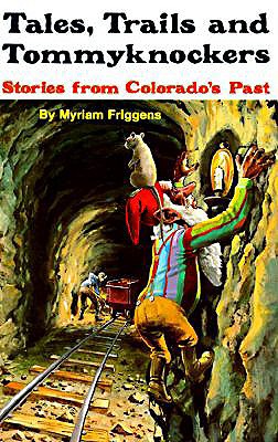 Tales, Trails and Tommyknockers: Stories From Colorado's Past