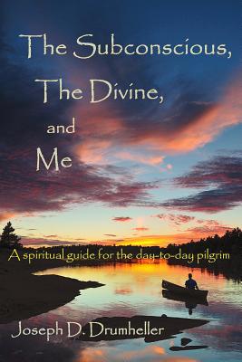 SUBCONSCIOUS, THE DIVINE AND ME: A SPIRITUAL GUIDE FOR THE DAY-TO-DAY PILGRIM