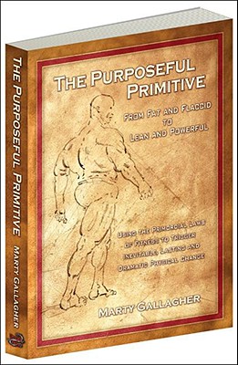 Purposeful Primitive: From Fat and Flaccid to Lean and Powerful: Using Primordial Laws of Fitness to Trigger Inevitable, Lasting and Dramatic Physical