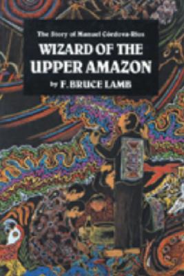 Wizard of the Upper Amazon; The story of Manuel Cordova - Rios.