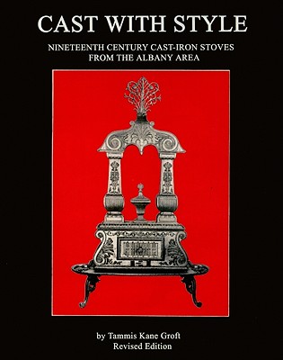 Cast with Style : Nineteenth Century Cast Iron Stoves from the Albany Area (Albany Inst History Art)