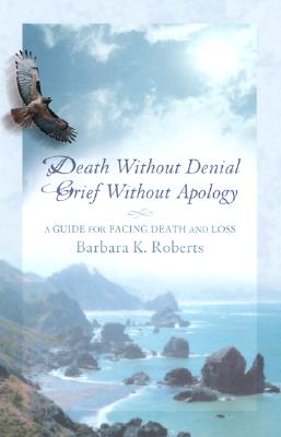 Death without Denial, Grief without Apology: A Guide for Facing Death and Loss