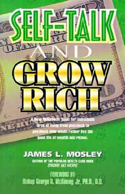 Self-Talk and Grow Rich: A New Millennium Guide for Individuals Tired of Living from Paycheck to Paycheck Who Would Rather Live the Good Life of Wealth and Riches