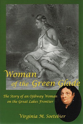 Woman of the Green Glade: The Story of an Ojibway Woman on the Great Lakes Frontier
