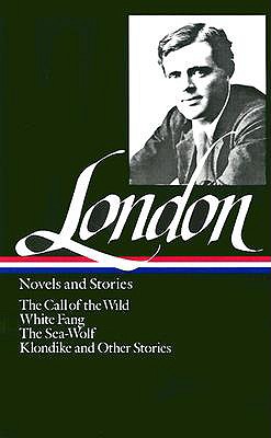Jack London : Novels and Stories : Call of the Wild / White Fang / The Sea-Wolf / Klondike and Other Stories (Library of America)