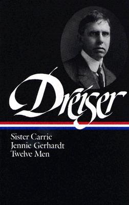 Theodore Dreiser : Sister Carrie, Jennie Gerhardt, Twelve Men (Library of America)