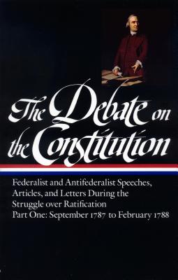 Image for The Debate on the Constitution : Federalist and Antifederalist Speeches, Articles, and Letters During the Struggle over Ratification : Part One, September 1787-February 1788 (Library of America)
