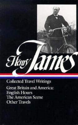 Henry James : Collected Travel Writings : Great Britain and America : English Hours / The American Scene / Other Travels (Library of America)
