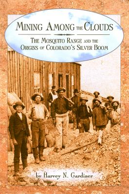 Image for Mining among the Clouds: The Mosquito Range and the Origins of Colorado's Silver Boom Mining among the Clouds: The Mosquito Range and the Origins of Colorado's Silver Boom