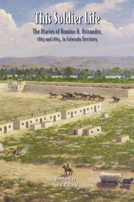 This Soldier Life: The Diaries of Romine H. Ostrander, 1863 and 1865, in Colorado Territory (Colorado History (Paperback))