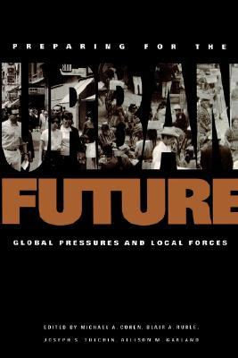 Preparing for the urban future : global pressures and local forces ( Woodrow Wilson Center special studies)
