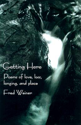 Getting Here: Poems of Love, Loss, Longing, and Place