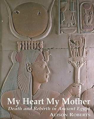 My Heart My Mother: Death & Rebirth in Ancient Egypt