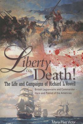 Liberty or Death! The Life and Campaigns of Richard L. Vowell: British Legionnaire and Commander -Hero and Patriot of the Americas [Paperback] Paez Victor, Maria