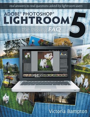 Adobe Photoshop Lightroom 5 - The Missing FAQ: Real Answers to Real Questions Asked by Lightroom Users