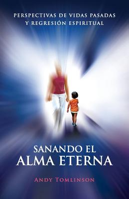Sanando El Alma Eterna - Perspectivas de Vidas Pasadas y Regresion Espiritual (Spanish Edition) Image for Sanando El Alma Eterna - Perspectivas de Vidas Pasadas y Regresion Espiritual (Spanish Edition)