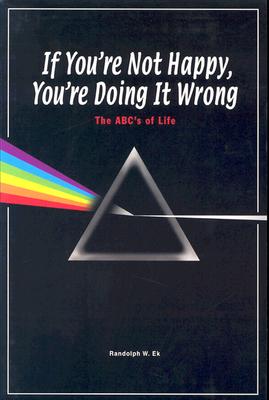 If You're Not Happy You're Doing It Wrong: The ABC's of Life