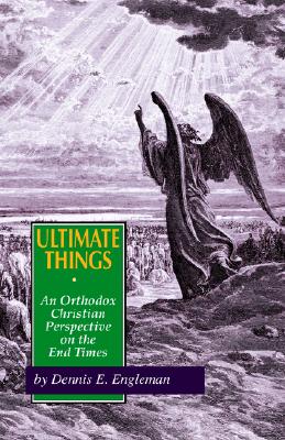 Ultimate Things: An Orthodox Christian Perspective on the End Times, D E Engleman Ultimate Things: An Orthodox Christian Perspective on the End Times, D E Engleman