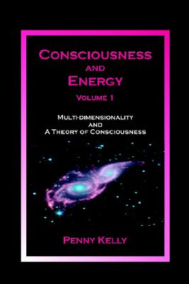 Consciousness and Energy, Volume 1: Multi-Dimensional Existence and A Theory of Consciousness