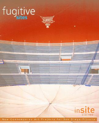 Fugitive Sites: inSITE2000/01 New Contemporary Art Projects for San Diego/Tiajuana