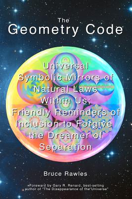 Image for The Geometry Code: Universal Symbolic Mirrors of Natural Laws Within Us; Friendly Reminders of Inclusion to Forgive the Dreamer of Separation