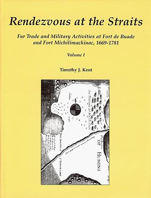 Rendezvous at the Straits, Volume II: Fur Trade and Military Activities at Fort de Buade and Fort Michilimackinac, 1669-1781